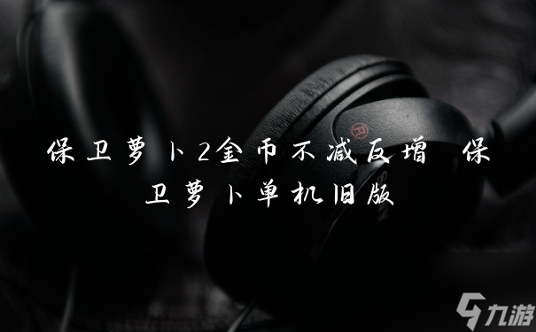 萝卜保卫破解版下载_保卫萝卜2无限金币版随便种_萝卜保卫战破解版下载安装